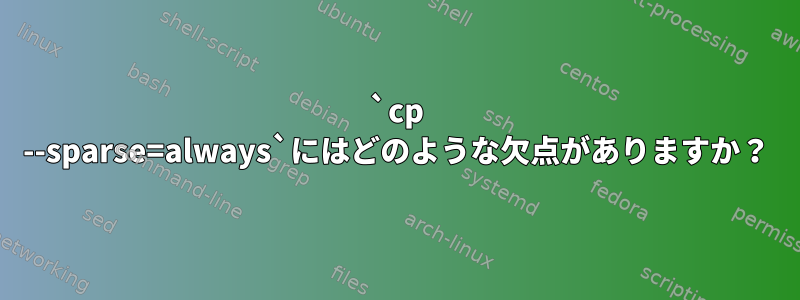 `cp --sparse=always`にはどのような欠点がありますか？