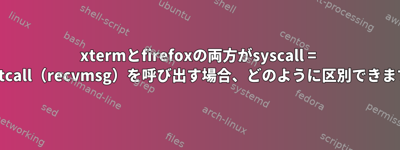 xtermとfirefoxの両方がsyscall = socketcall（recvmsg）を呼び出す場合、どのように区別できますか？