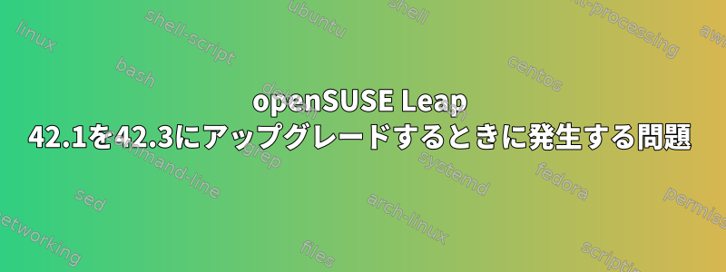 openSUSE Leap 42.1を42.3にアップグレードするときに発生する問題