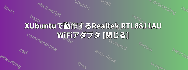 XUbuntuで動作するRealtek RTL8811AU WiFiアダプタ [閉じる]