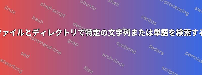 ファイルとディレクトリで特定の文字列または単語を検索する