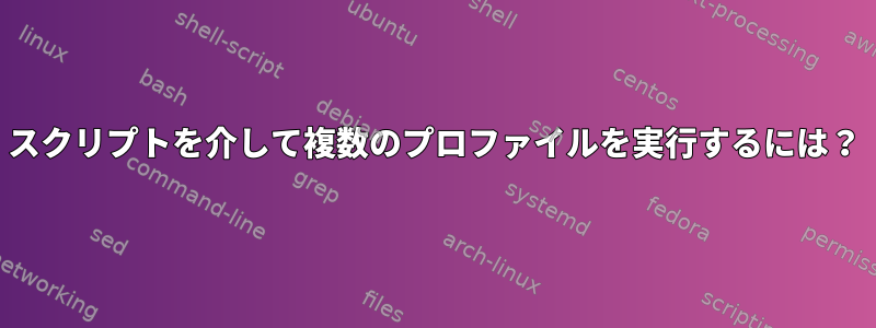 スクリプトを介して複数のプロファイルを実行するには？