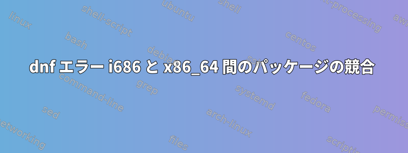 dnf エラー i686 と x86_64 間のパッケージの競合