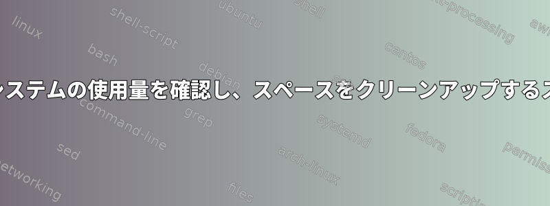 ファイルシステムの使用量を確認し、スペースをクリーンアップするスクリプト
