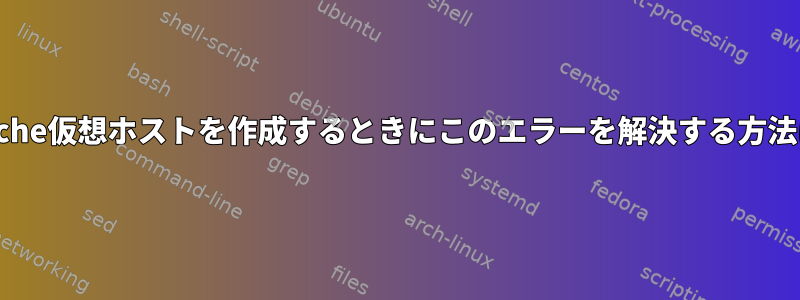 Apache仮想ホストを作成するときにこのエラーを解決する方法は？