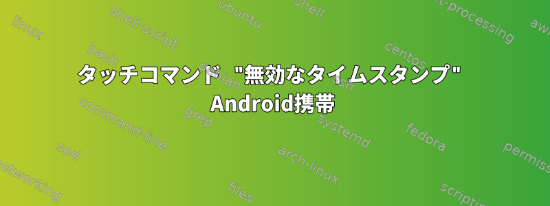 タッチコマンド "無効なタイムスタンプ" Android携帯