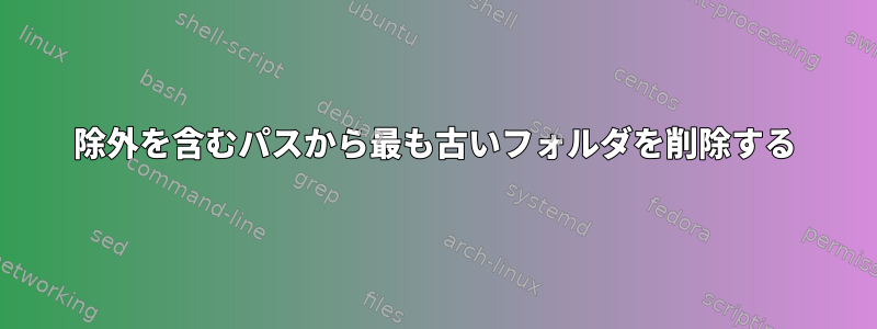 除外を含むパスから最も古いフォルダを削除する