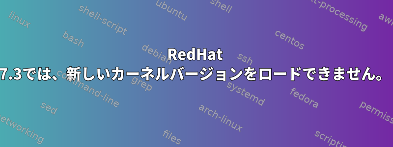 RedHat 7.3では、新しいカーネルバージョンをロードできません。