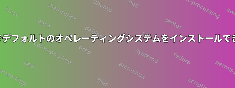 この仕様でデフォルトのオペレーティングシステムをインストールできますか？