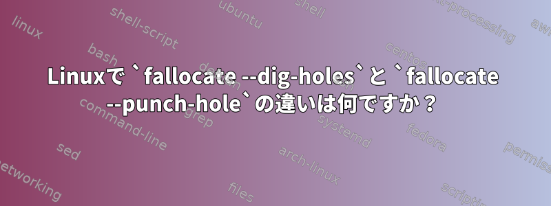 Linuxで `fallocate --dig-holes`と `fallocate --punch-hole`の違いは何ですか？