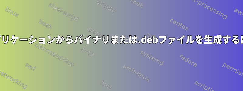 ソースからビルドされたアプリケーションからバイナリまたは.debファイルを生成するにはどうすればよいですか？