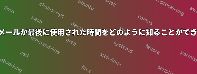 私の電子メールが最後に使用された時間をどのように知ることができますか？