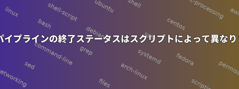 Bashパイプラインの終了ステータスはスクリプトによって異なります。