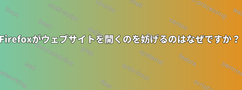 Firefoxがウェブサイトを開くのを妨げるのはなぜですか？