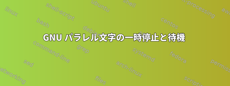 GNU パラレル文字の一時停止と待機