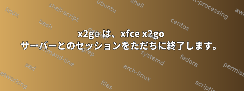 x2go は、xfce x2go サーバーとのセッションをただちに終了します。