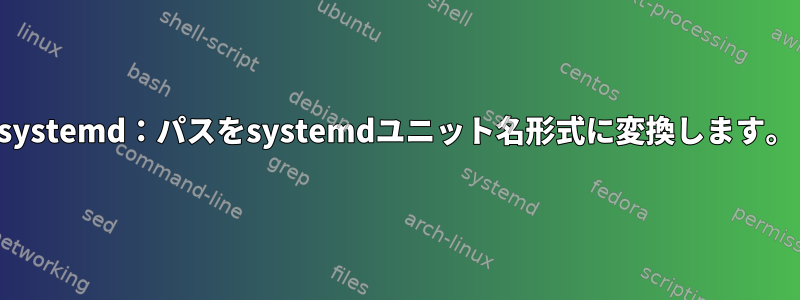 systemd：パスをsystemdユニット名形式に変換します。