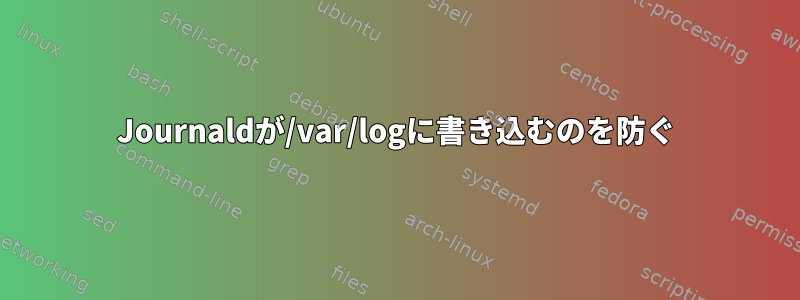 Journaldが/var/logに書き込むのを防ぐ