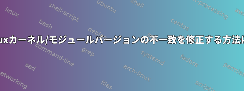 Linuxカーネル/モジュールバージョンの不一致を修正する方法は？