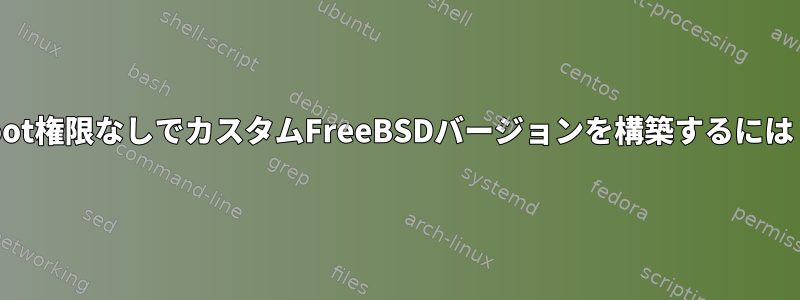 root権限なしでカスタムFreeBSDバージョンを構築するには？