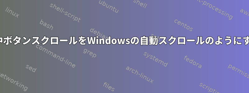 Linuxでは、マウスの中ボタンスクロールをWindowsの自動スクロールのようにすることはできますか？