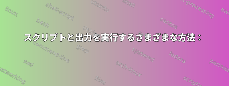 スクリプトと出力を実行するさまざまな方法：