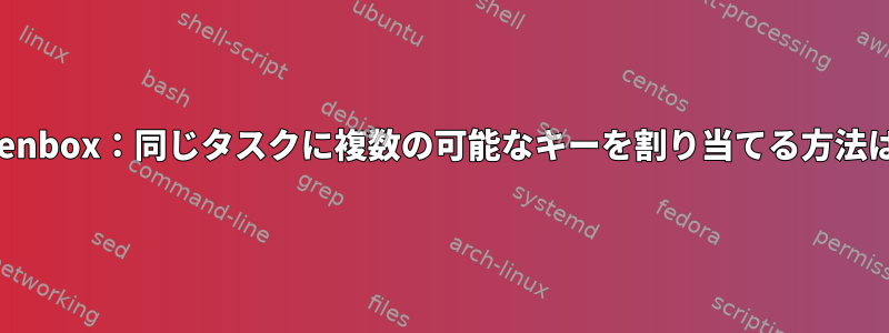 Openbox：同じタスクに複数の可能なキーを割り当てる方法は？