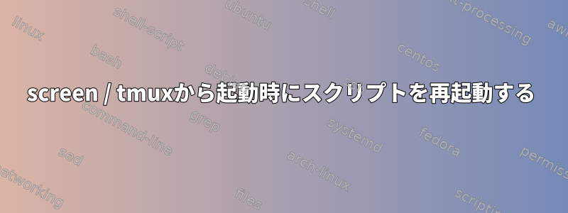 screen / tmuxから起動時にスクリプトを再起動する