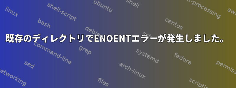 既存のディレクトリでENOENTエラーが発生しました。