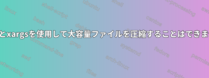 パイプとxargsを使用して大容量ファイルを圧縮することはできません。