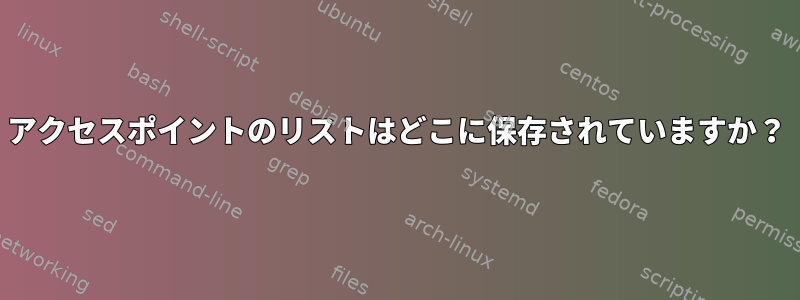 アクセスポイントのリストはどこに保存されていますか？