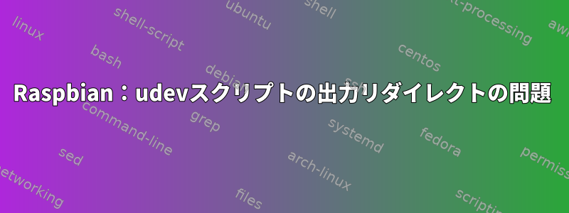 Raspbian：udevスクリプトの出力リダイレクトの問題