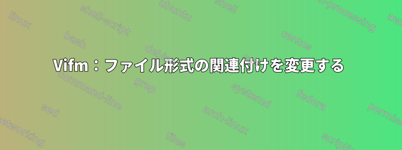 Vifm：ファイル形式の関連付けを変更する