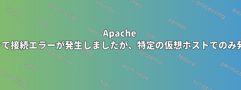 Apache httpdプロキシで接続エラーが発生しましたが、特定の仮想ホストでのみ発生しました。