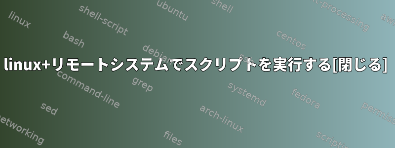 linux+リモートシステムでスクリプトを実行する[閉じる]