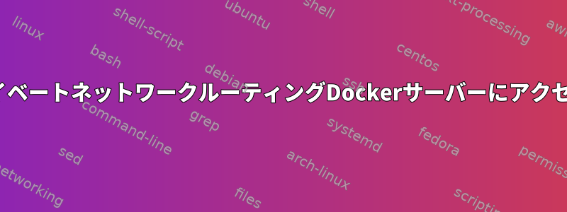 OpenVPNプライベートネットワークルーティングDockerサーバーにアクセスできません。