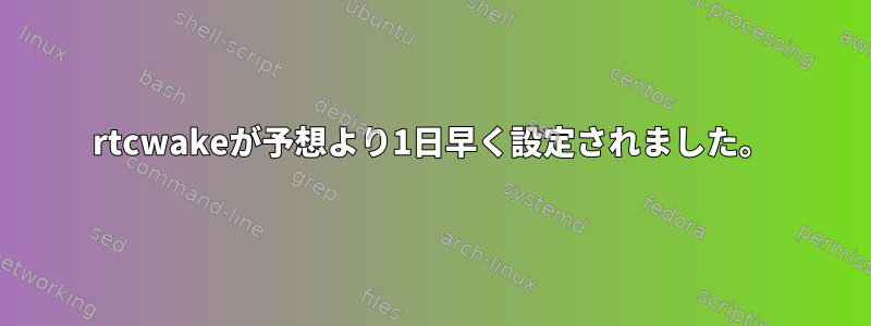 rtcwakeが予想より1日早く設定されました。