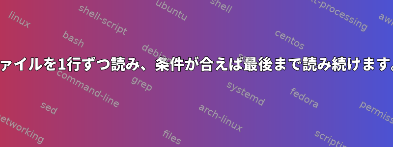 ファイルを1行ずつ読み、条件が合えば最後まで読み続けます。