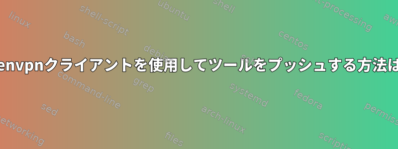 openvpnクライアントを使用してツールをプッシュする方法は？