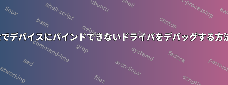 Linuxでデバイスにバインドできないドライバをデバッグする方法は？