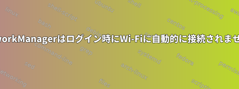 NetworkManagerはログイン時にWi-Fiに自動的に接続されません。