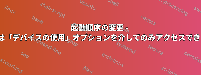 起動順序の変更 - Linuxは「デバイスの使用」オプションを介してのみアクセスできます。