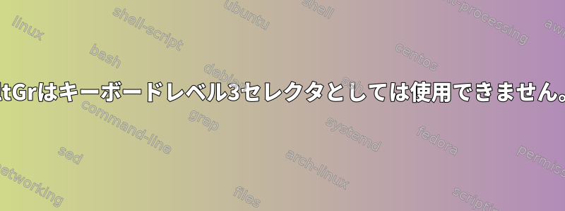 AltGrはキーボードレベル3セレクタとしては使用できません。