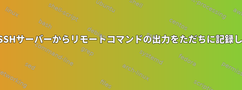 複数のSSHサーバーからリモートコマンドの出力をただちに記録します。