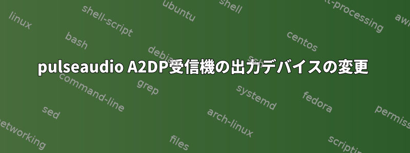 pulseaudio A2DP受信機の出力デバイスの変更