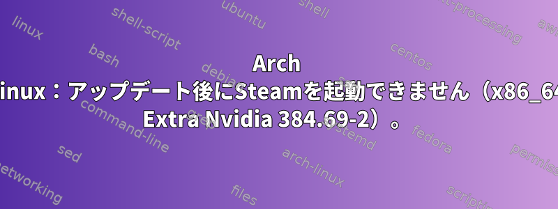 Arch Linux：アップデート後にSteamを起動できません（x86_64 Extra Nvidia 384.69-2）。