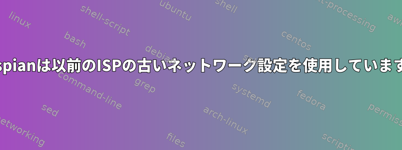 Raspianは以前のISPの古いネットワーク設定を使用しています。