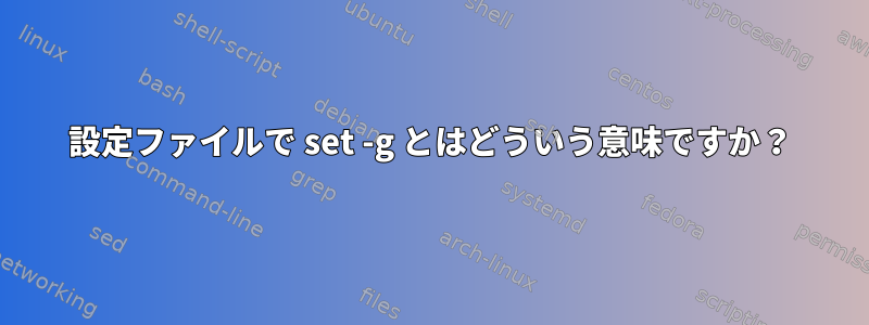 設定ファイルで set -g とはどういう意味ですか？