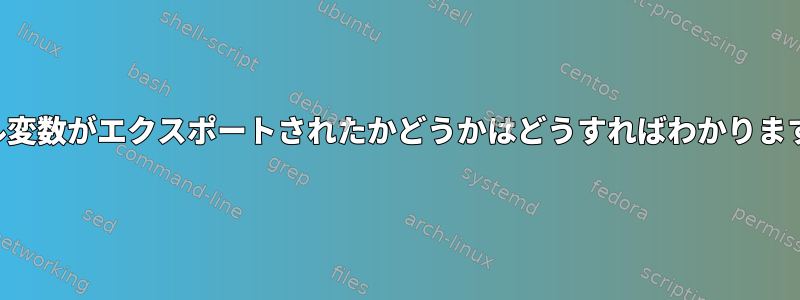 シェル変数がエクスポートされたかどうかはどうすればわかりますか？