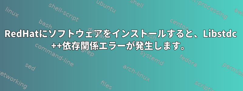 RedHatにソフトウェアをインストールすると、Libstdc ++依存関係エラーが発生します。